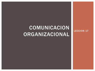 COMUNICACION   LECCION 17
ORGANIZACIONAL
 