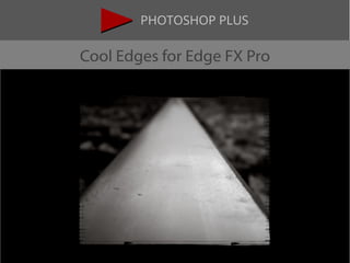 PHOTOSHOP PLUS 
Cool Edges for Edge FX Pro 
 