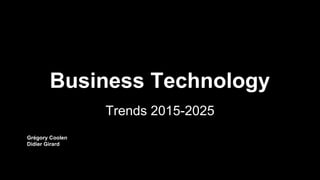 Business Technology
Trends 2015-2025
Grégory Coolen
Didier Girard
 