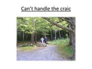Can’t handle the craic
 