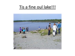 Tis a fine oul lake!!!
 