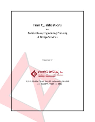 Firm Qualifications 
                               for 
      Architectural/Engineering Planning  
              & Design Services 
                                  
                                  
 

 

 

                          Presented by 

                                  

                                  

                                  

                                   
                                           
    9135 N. Meridian Street, Suite A1, Indianapolis, IN  46260 
                       317‐816‐1144, FX 317‐573‐0301 
 
 