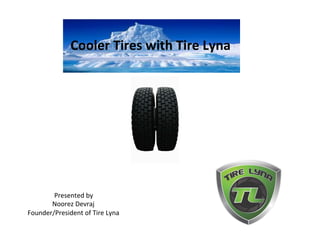 Cooler	
  Tires	
  with	
  Tire	
  Lyna	
  
	
  
Presented	
  by	
  
Noorez	
  Devraj	
  
Founder/President	
  of	
  Tire	
  Lyna	
  
 