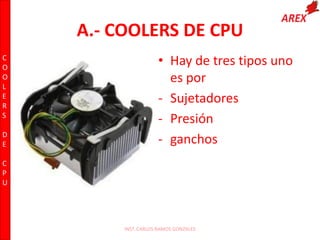 A.- COOLERS DE CPU
• Hay de tres tipos uno
es por
- Sujetadores
- Presión
- ganchos
INST. CARLOS RAMOS GONZALES
C
O
O
L
E
R
S
D
E
C
P
U
 