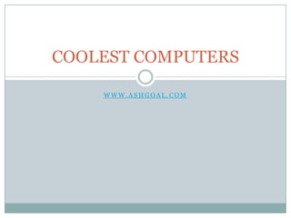 COOLEST COMPUTERS

    WWW.ASHGOAL.COM
 