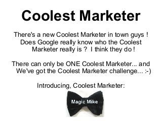 Coolest Marketer
There's a new Coolest Marketer in town guys !
  Does Google really know who the Coolest
      Marketer really is ? I think they do !

There can only be ONE Coolest Marketer... and
 We've got the Coolest Marketer challenge... :-)

        Introducing, Coolest Marketer:
 