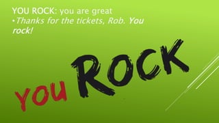 YOU ROCK: you are great
•Thanks for the tickets, Rob. You
rock!
 