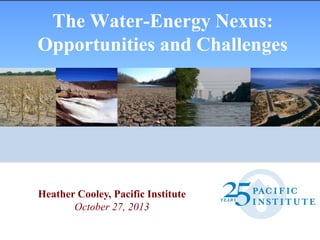 The Water-Energy Nexus:
Opportunities and Challenges

Heather Cooley, Pacific Institute
October 27, 2013

 