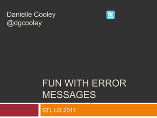 Fun with Error Messages Danielle Cooley                                  @dgcooley STL UX 2011 