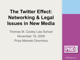 The Twitter Effect:
 Networking & Legal
Issues in New Media
Thomas M. Cooley Law School
     November 18, 2009
   Priya Marwah Doornbos




                              PMDlegal.com
 