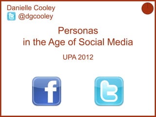 Danielle Cooley
   @dgcooley

             Personas
    in the Age of Social Media
                  UPA 2012
 