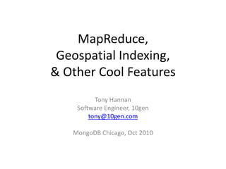 MapReduce,
Geospatial Indexing,
& Other Cool Features
Tony Hannan
Software Engineer, 10gen
tony@10gen.com
MongoDB Chicago, Oct 2010
 