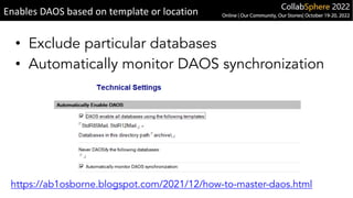 • Exclude particular databases
• Automatically monitor DAOS synchronization
Enables DAOS based on template or location
https://ab1osborne.blogspot.com/2021/12/how-to-master-daos.html
 