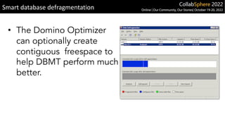 • The Domino Optimizer
can optionally create
contiguous freespace to
help DBMT perform much
better.
Smart database defragmentation
 