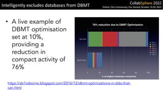 • A live example of
DBMT optimisation
set at 10%,
providing a
reduction in
compact activity of
76%
Intelligently excludes databases from DBMT
https://ab1osborne.blogspot.com/2016/12/dbmt-optimizations-in-ddo-that-
can.html
 