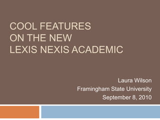 Cool features on the newLexis Nexis Academic Laura Wilson Framingham State University September 8, 2010 