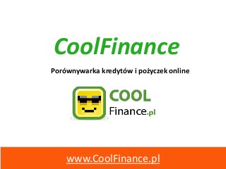 CoolFinance
www.CoolFinance.pl
Porównywarka kredytów i pożyczek online
 