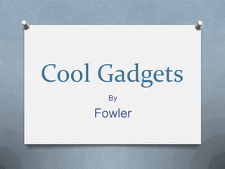 Cool Gadgets
By

Fowler

 