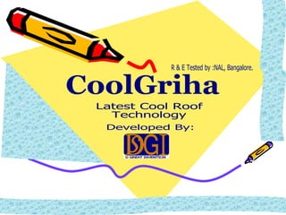 CoolGriha Latest Cool Roof  Technology Developed By:  R & E Tested by :NAL, Bangalore.  