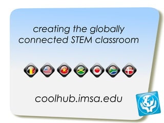 creating the globally
connected STEM classroom
coolhub.imsa.edu
 