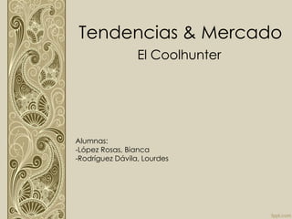 Tendencias & Mercado
El Coolhunter

Alumnas:
-López Rosas, Bianca
-Rodríguez Dávila, Lourdes

 