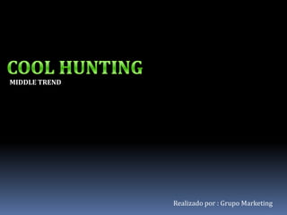COOL HUNTING MIDDLE TREND Realizado por : Grupo Marketing 