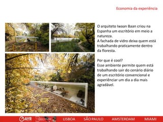 Economia da experiência

O arquiteto Iwaan Baan criou na
Espanha um escritório em meio a
natureza.
A fachada de vidro deixa quem está
trabalhando praticamente dentro
da floresta.
Por que é cool?
Esse ambiente permite quem está
trabalhando sair do cenário diário
de um escritório convencional e
experiênciar um dia a dia mais
agradável.

 