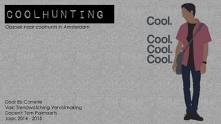 Coolhunting
Opzoek naar coolhunts in Amsterdam
Door Els Carrette
Vak: Trendwatching Vervolmaking
Docent: Tom Palmaerts
Jaar: 2014 - 2015
 