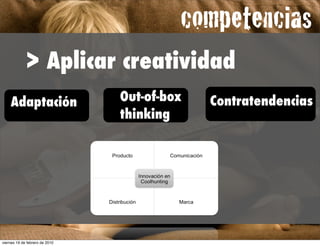 competencias
             > Aplicar creatividad
    Adaptación                  Out-of-box   Contratendencias
                                thinking




                                              !




viernes 19 de febrero de 2010
 
