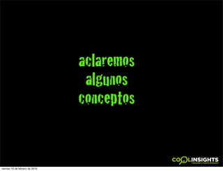 aclaremos
                                 algunos
                                conceptos


viernes 19 de febrero de 2010
 