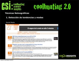 coolhunting 2.0
          Técnicas Netnográficas

            1. Detección de tendencias y modas

            Social Media




viernes 19 de febrero de 2010
 