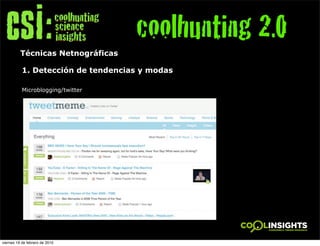 coolhunting 2.0
          Técnicas Netnográficas

           1. Detección de tendencias y modas

           Microblogging/twitter




viernes 19 de febrero de 2010
 