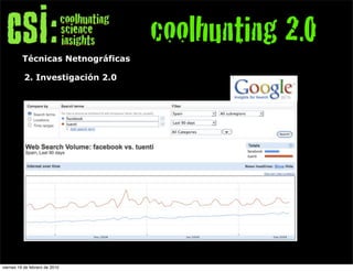 coolhunting 2.0
          Técnicas Netnográficas

           2. Investigación 2.0




viernes 19 de febrero de 2010
 