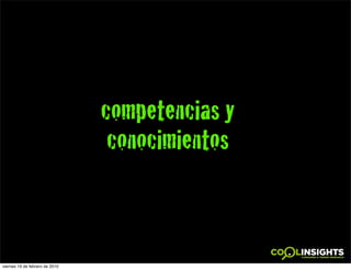 competencias y
                                 conocimientos



viernes 19 de febrero de 2010
 