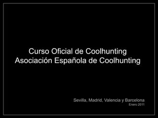 Curso Oficial de Coolhunting
Asociación Española de Coolhunting




               Sevilla, Madrid, Valencia y Barcelona
                                           Enero 2011
 