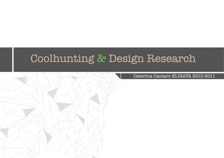 Coolhunting & Design Research
                  Caterina Cantaro ELISAVA 2010-2011
 
