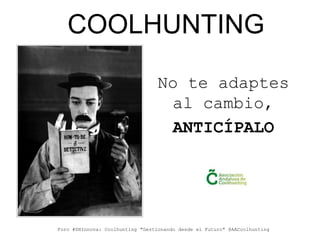 COOLHUNTING
No te adaptes
al cambio,
ANTICÍPALO

Foro #DHInnova: Coolhunting "Gestionando desde el Futuro" @AACoolhunting

 