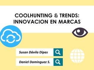 COOLHUNTING & TRENDS:
INNOVACION EN MARCAS
Susan Dávila Dipas
Daniel Dominguez S.
 