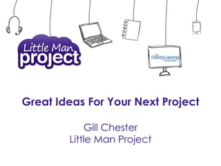 Great Ideas For Your Next Project
Gill Chester
Little Man Project
 