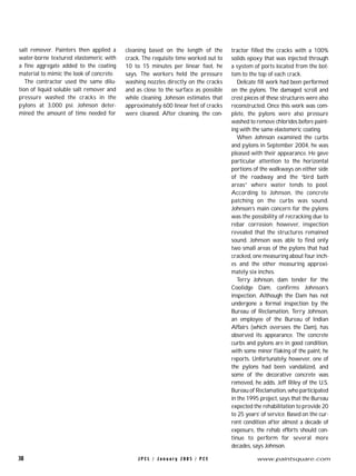 J P C L / J a n u a r y 2 0 0 5 / P C E38 www.paintsquare.com
salt remover. Painters then applied a
water-borne textured elastomeric with
a fine aggregate added to the coating
material to mimic the look of concrete.
The contractor used the same dilu-
tion of liquid soluble salt remover and
pressure washed the cracks in the
pylons at 3,000 psi. Johnson deter-
mined the amount of time needed for
cleaning based on the length of the
crack. The requisite time worked out to
10 to 15 minutes per linear foot, he
says. The workers held the pressure
washing nozzles directly on the cracks
and as close to the surface as possible
while cleaning. Johnson estimates that
approximately 600 linear feet of cracks
were cleaned. After cleaning, the con-
tractor filled the cracks with a 100%
solids epoxy that was injected through
a system of ports located from the bot-
tom to the top of each crack.
Delicate fill work had been performed
on the pylons. The damaged scroll and
crest pieces of these structures were also
reconstructed. Once this work was com-
plete, the pylons were also pressure
washed to remove chlorides before paint-
ing with the same elastomeric coating.
When Johnson examined the curbs
and pylons in September 2004, he was
pleased with their appearance. He gave
particular attention to the horizontal
portions of the walkways on either side
of the roadway and the “bird bath
areas” where water tends to pool.
According to Johnson, the concrete
patching on the curbs was sound.
Johnson’s main concern for the pylons
was the possibility of recracking due to
rebar corrosion; however, inspection
revealed that the structures remained
sound. Johnson was able to find only
two small areas of the pylons that had
cracked, one measuring about four inch-
es and the other measuring approxi-
mately six inches.
Terry Johnson, dam tender for the
Coolidge Dam, confirms Johnson’s
inspection. Although the Dam has not
undergone a formal inspection by the
Bureau of Reclamation, Terry Johnson,
an employee of the Bureau of Indian
Affairs (which oversees the Dam), has
observed its appearance. The concrete
curbs and pylons are in good condition,
with some minor flaking of the paint, he
reports. Unfortunately, however, one of
the pylons had been vandalized, and
some of the decorative concrete was
removed, he adds. Jeff Riley of the U.S.
Bureau of Reclamation, who participated
in the 1995 project, says that the Bureau
expected the rehabilitation to provide 20
to 25 years’ of service. Based on the cur-
rent condition after almost a decade of
exposure, the rehab efforts should con-
tinue to perform for several more
decades, says Johnson.
 