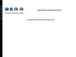 The art of Engineering
INDUSTRIAL COOLING SYSTEM
CLOSED CYCLE DRY AIR COOLING UNITS