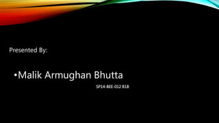 Presented By:
•Malik Armughan Bhutta
SP14-BEE-012 B1B
 