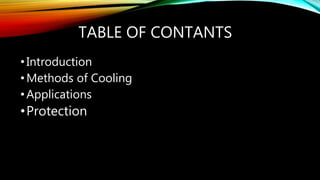 TABLE OF CONTANTS
•Introduction
•Methods of Cooling
•Applications
•Protection
 