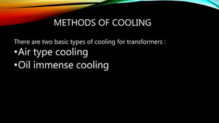 METHODS OF COOLING
There are two basic types of cooling for transformers :
•Air type cooling
•Oil immense cooling
 