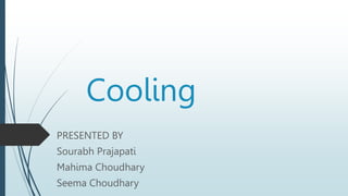 Cooling
PRESENTED BY
Sourabh Prajapati
Mahima Choudhary
Seema Choudhary
 