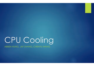CPU Cooling
ABBEN HUNG, JAY ZHANG, CHENYU WANG
 
