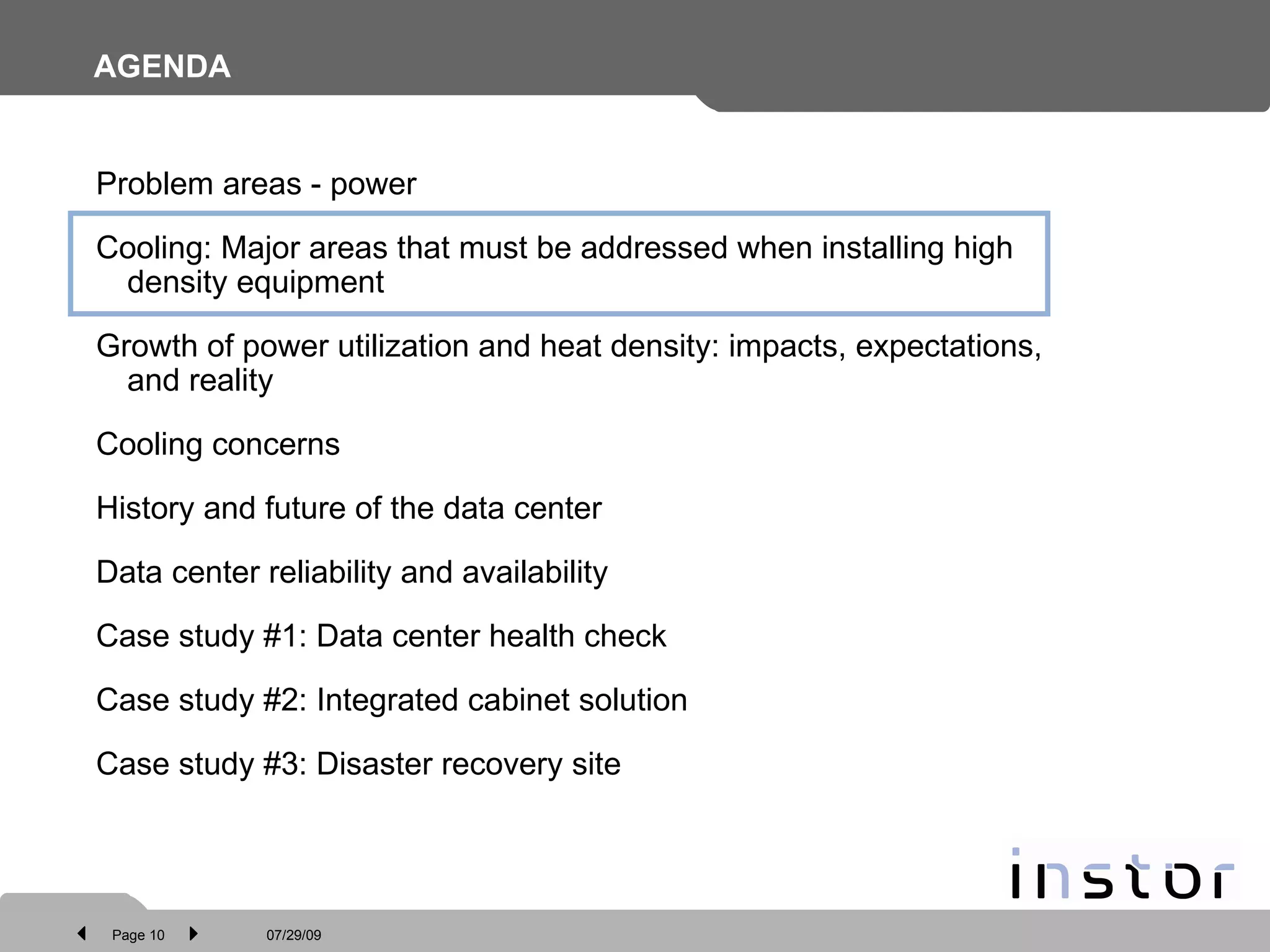 AGENDA Problem areas - power Cooling: Major areas that must be addressed when installing high density equipment Growth of power utilization and heat density: impacts, expectations, and reality Cooling concerns History and future of the data center Data center reliability and availability Case study #1: Data center health check Case study #2: Integrated cabinet solution  Case study #3: Disaster recovery site 