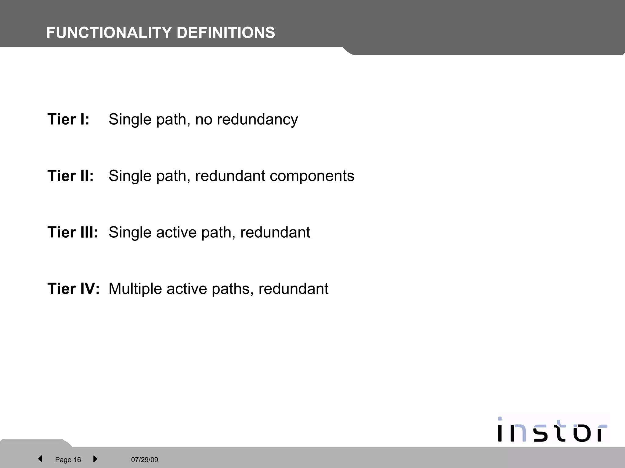 FUNCTIONALITY DEFINITIONS Multiple active paths, redundant  Tier IV:  Single active path, redundant  Tier III:  Single path, redundant components Tier II:  Single path, no redundancy  Tier I:  