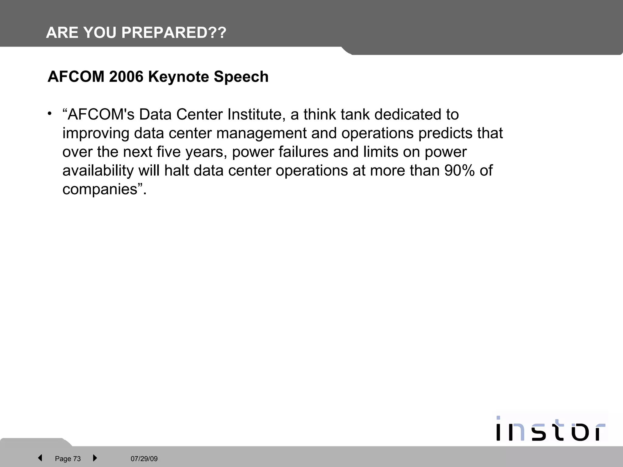 ARE YOU PREPARED?? “ AFCOM's Data Center Institute, a think tank dedicated to improving data center management and operations predicts that over the next five years, power failures and limits on power availability will halt data center operations at more than 90% of companies”.  AFCOM 2006 Keynote Speech 