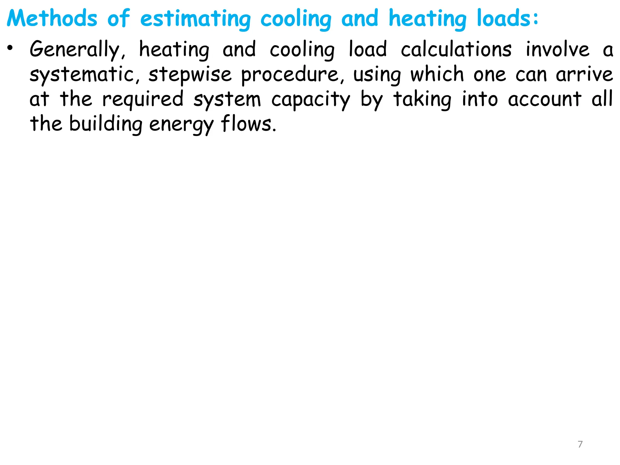 Methods of estimating cooling and heating loads:
• Generally, heating and cooling load calculations involve a
systematic, stepwise procedure, using which one can arrive
at the required system capacity by taking into account all
the building energy flows.
7
 